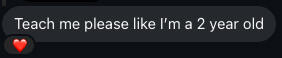 Message from a student: Teach me please like I'm a 2 year old